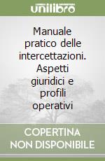 Manuale pratico delle intercettazioni. Aspetti giuridici e profili operativi libro