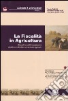 La fiscalità in agricoltura. Disciplina dell'imposizione diretta e indiretta nel settore agricolo libro