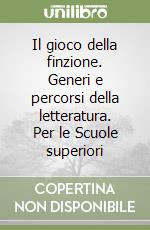 Il gioco della finzione. Generi e percorsi della letteratura. Per le Scuole superiori libro