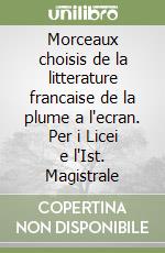 Morceaux choisis de la litterature francaise de la plume a l'ecran. Per i Licei e l'Ist. Magistrale