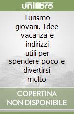 Turismo giovani. Idee vacanza e indirizzi utili per spendere poco e divertirsi molto libro