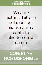 Vacanze natura. Tutte le soluzioni per una vacanza a contatto diretto con la natura libro