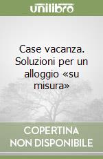 Case vacanza. Soluzioni per un alloggio «su misura» libro