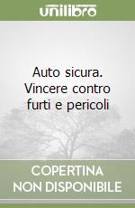 Auto sicura. Vincere contro furti e pericoli libro