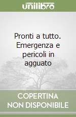 Pronti a tutto. Emergenza e pericoli in agguato libro