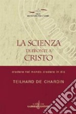 La scienza di fronte a Cristo. Credere nel mondo e credere in Dio libro