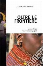 Oltre le frontiere. Antropologia per avvicinare i popoli libro