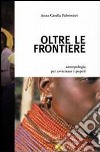 Oltre le frontiere. Antropologia per avvicinare i popoli libro