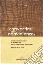 Convertirsi alla nonviolenza? Credenti e non credenti si interrogano su laicità, religione, nonviolenza libro