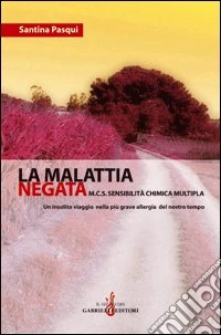 La malattia negata M.C.S. Sensibilità chimica multipla. Un insolito viaggio nella più grave allergia del nostro tempo libro