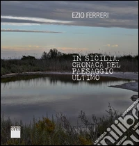 In Sicilia. Cronache del paesaggio ultimo. Ediz. italiana e inglese libro