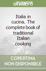 Italia in cucina. The complete book of traditional Italian cooking libro