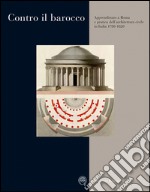 Contro il barocco. Apprendistato a Roma e pratica dell'architettura civile in Italia (1780-1820) libro