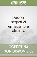 Dossier segreti di ermetismo e alchimia libro