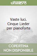 Vaste luci. Cinque Lieder per pianoforte