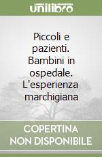 Piccoli e pazienti. Bambini in ospedale. L'esperienza marchigiana libro