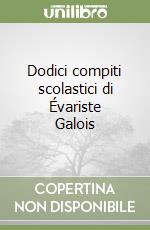 Dodici compiti scolastici di Évariste Galois libro