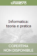 Informatica: teoria e pratica libro