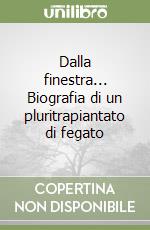 Dalla finestra... Biografia di un pluritrapiantato di fegato libro