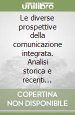 Le diverse prospettive della comunicazione integrata. Analisi storica e recenti sviluppi libro