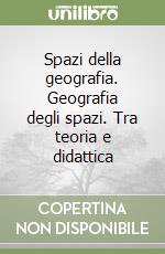 Spazi della geografia. Geografia degli spazi. Tra teoria e didattica libro