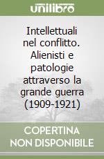 Intellettuali nel conflitto. Alienisti e patologie attraverso la grande guerra (1909-1921) libro