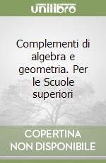 Complementi di algebra e geometria. Per le Scuole superiori libro