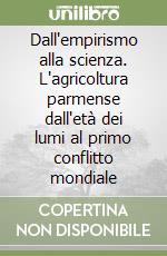 Dall'empirismo alla scienza. L'agricoltura parmense dall'età dei lumi al primo conflitto mondiale libro