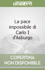 La pace impossibile di Carlo I d'Asburgo libro