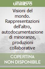 Visioni del mondo. Rappresentazioni dell'altro, autodocumentazione di minoranze, produzioni collaborative