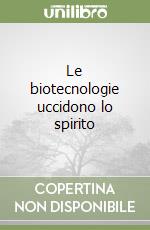 Le biotecnologie uccidono lo spirito