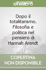 Dopo il totalitarismo. Filosofia e politica nel pensiero di Hannah Arendt libro