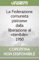 La Federazione comunista pistoiese dalla liberazione al «terribile» 1950