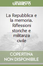 La Repubblica e la memoria. Riflessioni storiche e militanza civile libro