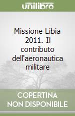 Missione Libia 2011. Il contributo dell'aeronautica militare libro