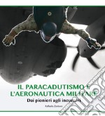 Il paracadutismo e l'aeronautica militare. Dai pionieri agli incursori libro