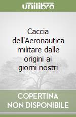 Caccia dell'Aeronautica militare dalle origini ai giorni nostri libro