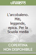 L'arcobaleno. Miti, leggende, epica. Per la Scuola media libro