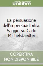 La persuasione dell'impersuadibilità. Saggio su Carlo Michelstaedter