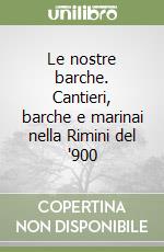 Le nostre barche. Cantieri, barche e marinai nella Rimini del '900 libro