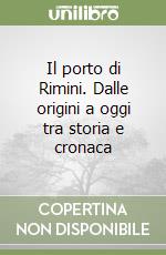 Il porto di Rimini. Dalle origini a oggi tra storia e cronaca libro