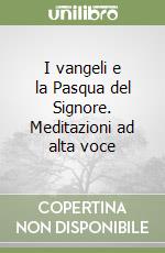 I vangeli e la Pasqua del Signore. Meditazioni ad alta voce