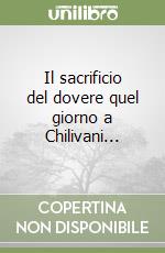 Il sacrificio del dovere quel giorno a Chilivani... libro