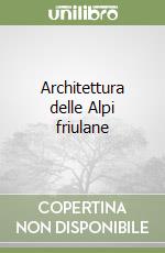 Architettura delle Alpi friulane libro