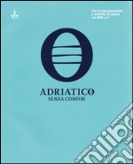 Adriatico senza confini. Via di comunicazione e crocevia di popoli nel 6000 a. C. Ediz. multilingue libro