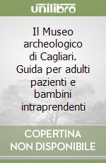 Il Museo archeologico di Cagliari. Guida per adulti pazienti e bambini intraprendenti libro