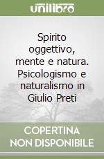 Spirito oggettivo, mente e natura. Psicologismo e naturalismo in Giulio Preti libro