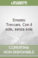 Ernesto Treccani. Con il sole, senza sole libro