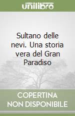 Sultano delle nevi. Una storia vera del Gran Paradiso libro