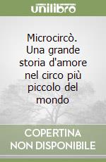 Microcircò. Una grande storia d'amore nel circo più piccolo del mondo libro